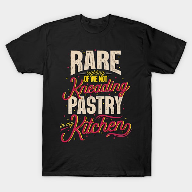 Rare Sighting Of Me Not Kneading Pastry In My Kitchen T-Shirt by LetsBeginDesigns